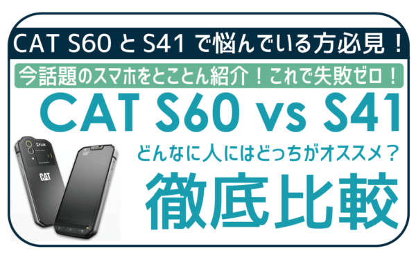 CAT S41とS60どっち買うべき？2万円差を徹底調査！IIJmioが一番お得、2023年現在は販売終了済み