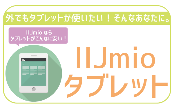 IIJmioでタブレットを契約。利用可能機種に料金まで徹底解説！