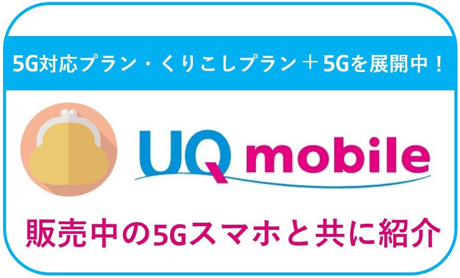 UQモバイルは選べる3つの5G対応プランを展開中！販売中の5Gスマホと共に紹介